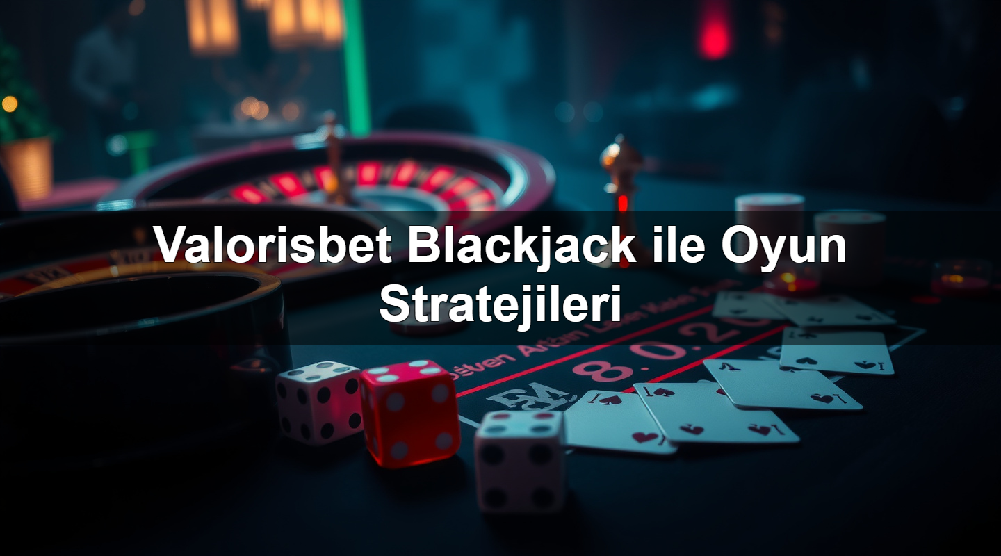 valorisbet blackjack ile oyun stratejileri 1783632474206